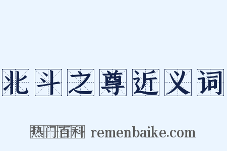 北斗之尊近义词是什么意思的图片